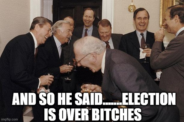And Then He Said | AND SO HE SAID.......ELECTION IS OVER BITCHES | image tagged in and then he said | made w/ Imgflip meme maker