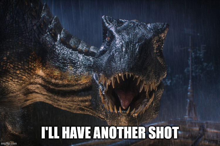 drunk dinosaur | I'LL HAVE ANOTHER SHOT | image tagged in drunk dinosaur | made w/ Imgflip meme maker