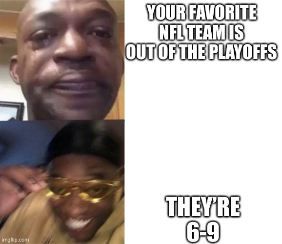 Crying Guy/Guy with sunglasses | YOUR FAVORITE NFL TEAM IS OUT OF THE PLAYOFFS; THEY’RE 6-9 | image tagged in crying guy/guy with sunglasses | made w/ Imgflip meme maker