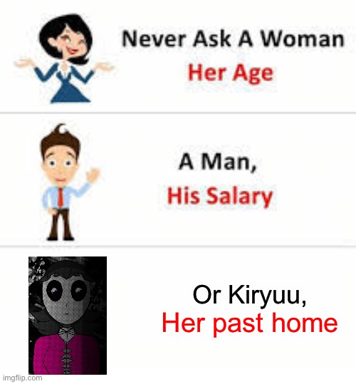 Never ask a woman her age | Her past home; Or Kiryuu, | image tagged in never ask a woman her age | made w/ Imgflip meme maker