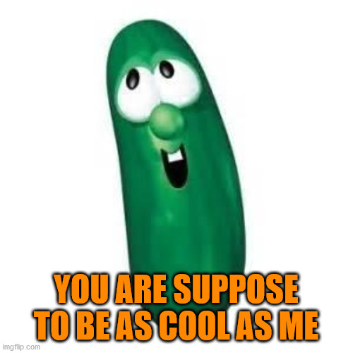 larry the cucumber did you know | YOU ARE SUPPOSE TO BE AS COOL AS ME | image tagged in larry the cucumber did you know | made w/ Imgflip meme maker