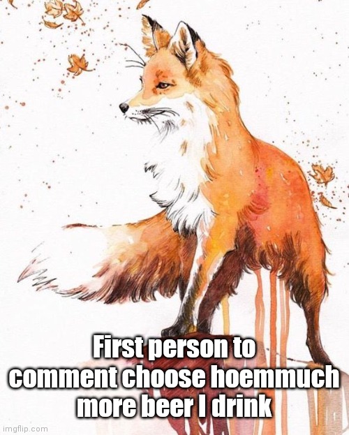 Fox Painting | First person to comment choose hoemmuch more beer I drink | image tagged in fox painting | made w/ Imgflip meme maker