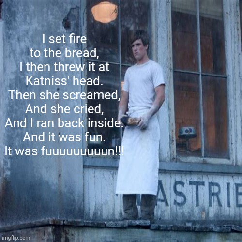 BREADTH (idk if that's even a word tho-) | I set fire to the bread,
I then threw it at Katniss' head.
Then she screamed,
And she cried,
And I ran back inside.
And it was fun.
It was fuuuuuuuuun!!! | image tagged in memes,adele,parody,bread | made w/ Imgflip meme maker