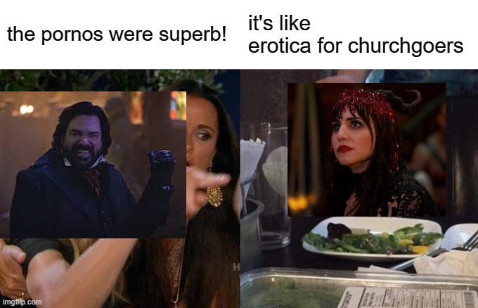 Vampire Orgy | the pornos were superb! it's like erotica for churchgoers | image tagged in memes,woman yelling at cat,laszlo,nadja,what we do in the shadows | made w/ Imgflip meme maker
