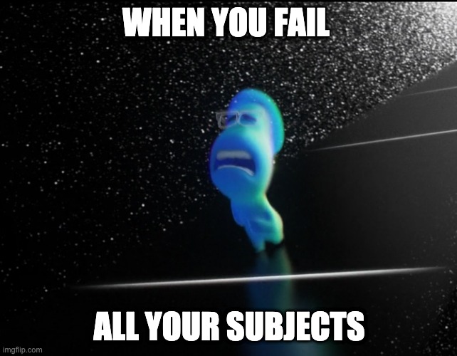 I don't wanna die!! | WHEN YOU FAIL; ALL YOUR SUBJECTS | image tagged in soul | made w/ Imgflip meme maker