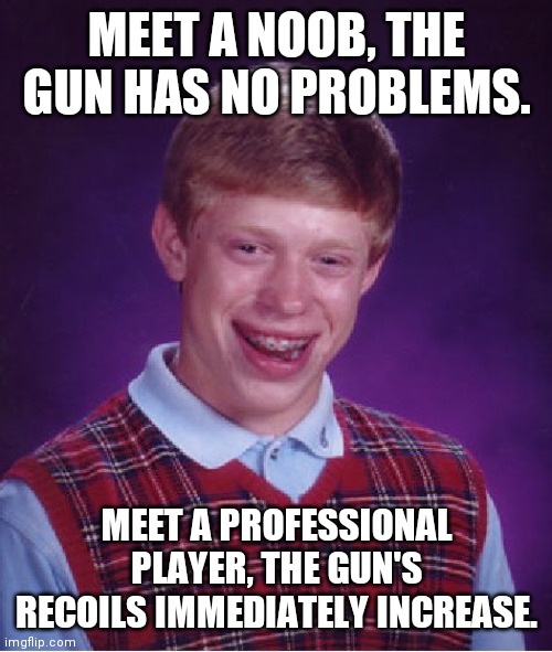 Bad Luck Brian Meme | MEET A NOOB, THE GUN HAS NO PROBLEMS. MEET A PROFESSIONAL PLAYER, THE GUN'S RECOILS IMMEDIATELY INCREASE. | image tagged in memes,bad luck brian | made w/ Imgflip meme maker