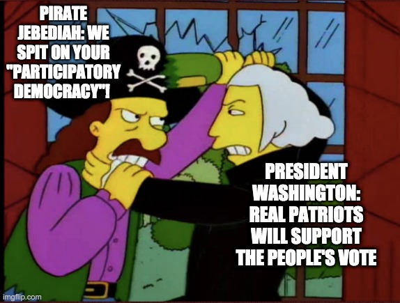 You might be a patriot somewhere for opposing democracy, but not in the USA. | PIRATE JEBEDIAH: WE SPIT ON YOUR "PARTICIPATORY DEMOCRACY"! PRESIDENT WASHINGTON: REAL PATRIOTS WILL SUPPORT THE PEOPLE'S VOTE | image tagged in patriotism,2020 elections,vote,george washington | made w/ Imgflip meme maker