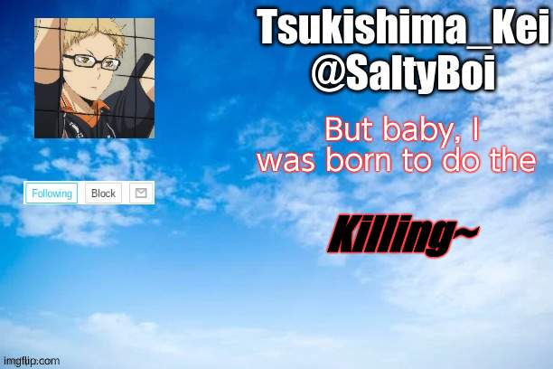 No context. | But baby, I was born to do the; Killing~ | image tagged in new announcement template | made w/ Imgflip meme maker