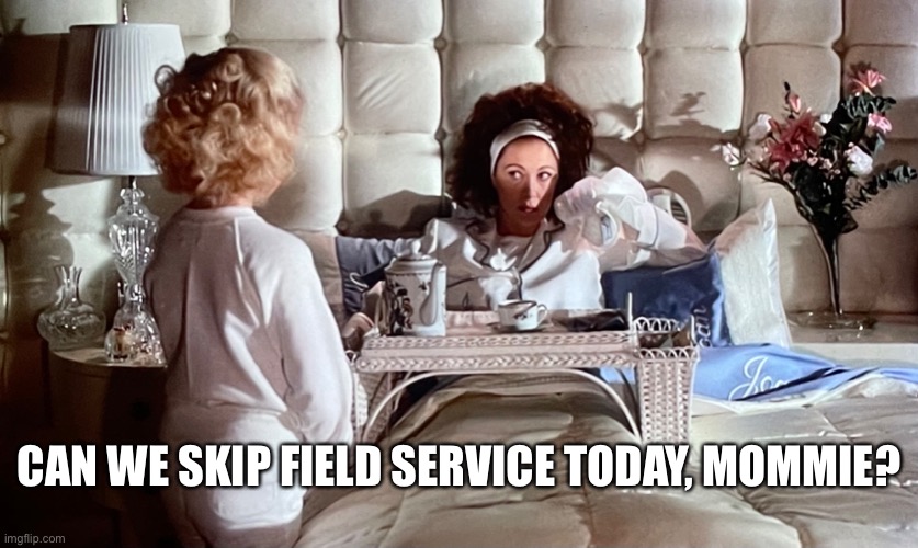 Jehovah’s Witness Mommie Dearest | CAN WE SKIP FIELD SERVICE TODAY, MOMMIE? | image tagged in mommie dearest,field service,jehovahs witness,jw | made w/ Imgflip meme maker