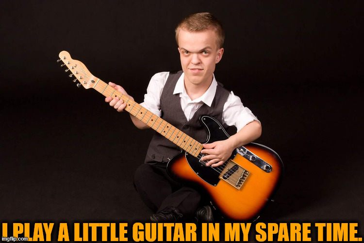 Yeah, I Play A Little Guitar. | I PLAY A LITTLE GUITAR IN MY SPARE TIME. | image tagged in i play a little guitar meme,midget memes | made w/ Imgflip meme maker