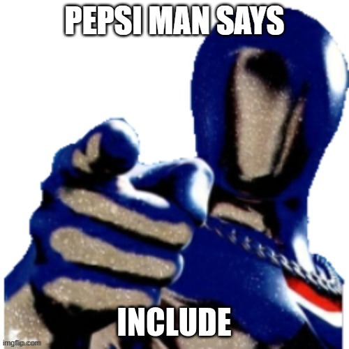 Pepsi Man Says | INCLUDE | image tagged in pepsi man says | made w/ Imgflip meme maker