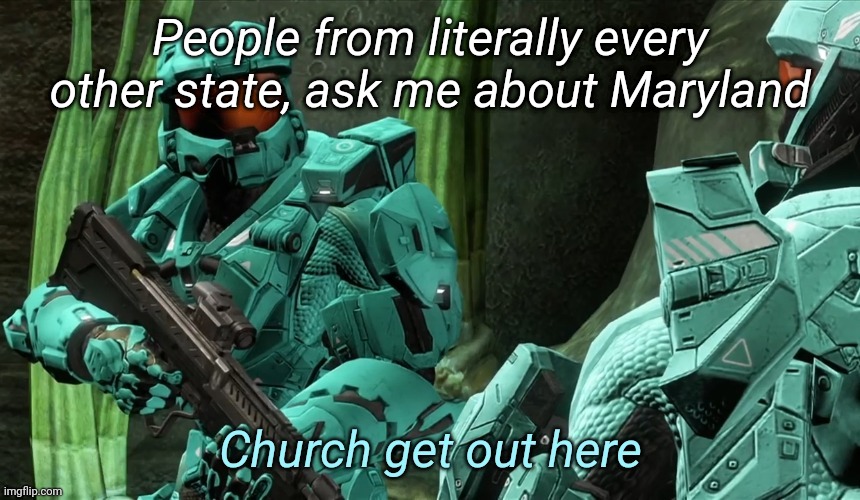Or country | People from literally every other state, ask me about Maryland | image tagged in church get out here | made w/ Imgflip meme maker