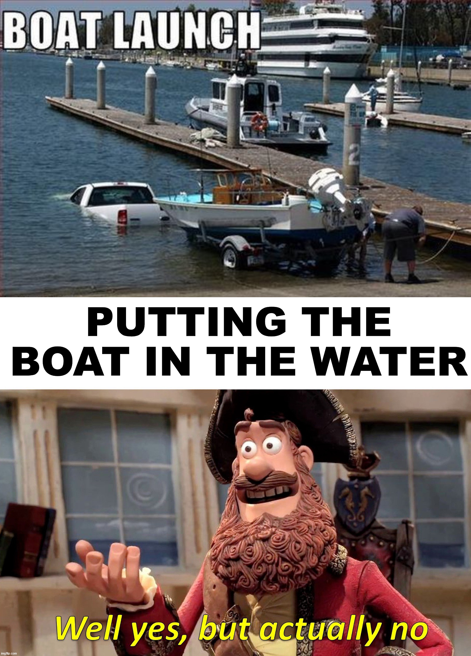 PUTTING THE BOAT IN THE WATER | image tagged in memes,well yes but actually no | made w/ Imgflip meme maker