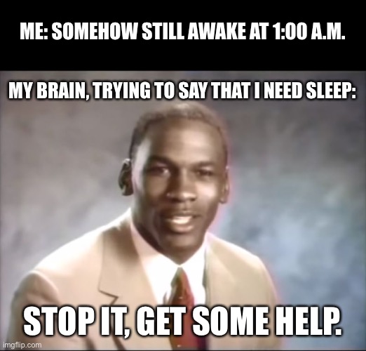 Sleep Deprivation Be Like | ME: SOMEHOW STILL AWAKE AT 1:00 A.M. MY BRAIN, TRYING TO SAY THAT I NEED SLEEP:; STOP IT, GET SOME HELP. | image tagged in stop it get some help,sleep,still awake | made w/ Imgflip meme maker