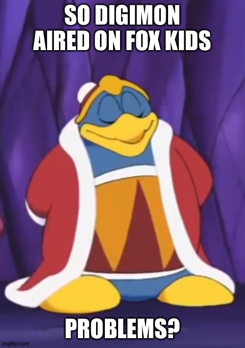 Smug Dedede | SO DIGIMON AIRED ON FOX KIDS; PROBLEMS? | image tagged in smug dedede | made w/ Imgflip meme maker