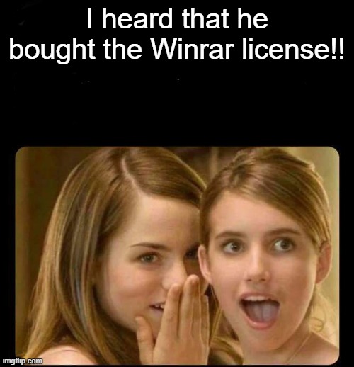 Whispering girls | I heard that he bought the Winrar license!! | image tagged in whispering girls | made w/ Imgflip meme maker