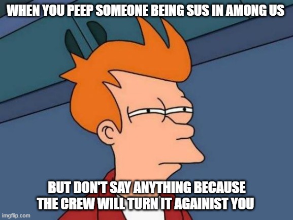 Futurama Fry Meme | WHEN YOU PEEP SOMEONE BEING SUS IN AMONG US; BUT DON'T SAY ANYTHING BECAUSE THE CREW WILL TURN IT AGAINIST YOU | image tagged in memes,futurama fry | made w/ Imgflip meme maker