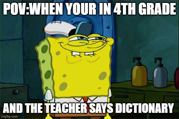 Don't You Squidward | POV:WHEN YOUR IN 4TH GRADE; AND THE TEACHER SAYS DICTIONARY | image tagged in memes,don't you squidward | made w/ Imgflip meme maker