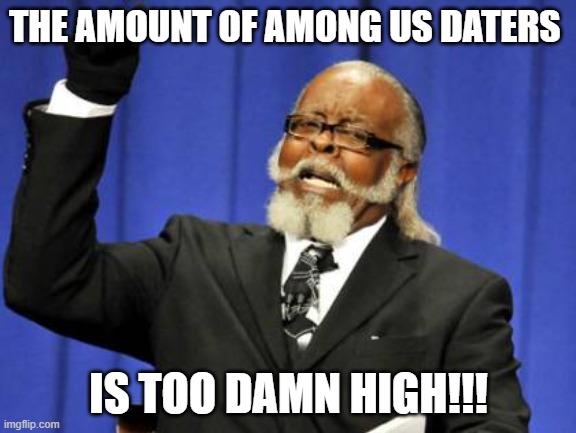 Too Damn High | THE AMOUNT OF AMONG US DATERS; IS TOO DAMN HIGH!!! | image tagged in memes,too damn high | made w/ Imgflip meme maker