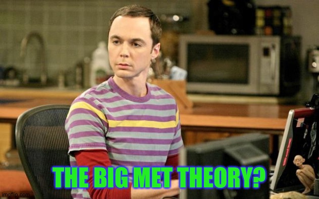 Sheldon Big Bang Theory  | THE BIG MET THEORY? | image tagged in sheldon big bang theory | made w/ Imgflip meme maker