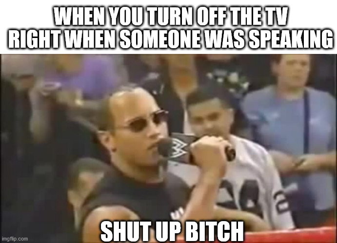 The power feels amazing | WHEN YOU TURN OFF THE TV RIGHT WHEN SOMEONE WAS SPEAKING; SHUT UP BITCH | image tagged in funny,memes,funny memes | made w/ Imgflip meme maker
