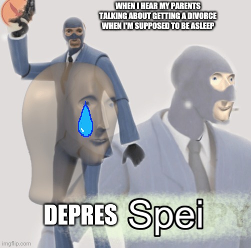 Meme man spei | WHEN I HEAR MY PARENTS TALKING ABOUT GETTING A DIVORCE WHEN I'M SUPPOSED TO BE ASLEEP; DEPRES | image tagged in meme man spei | made w/ Imgflip meme maker