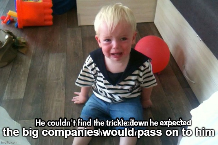 trickle down expected the big companies would pass on to him | made w/ Imgflip meme maker