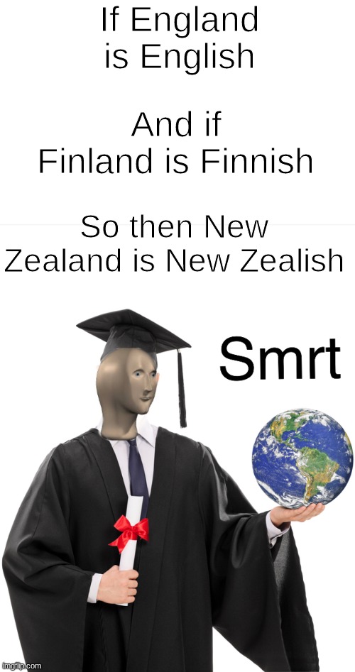 Think about it | If England is English; And if Finland is Finnish; So then New Zealand is New Zealish | image tagged in meme man smart,new zealand,meme man | made w/ Imgflip meme maker