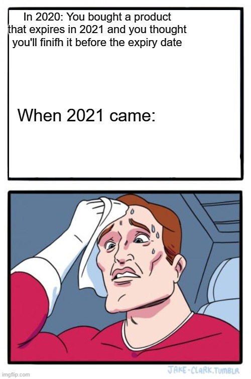 uh oh | In 2020: You bought a product that expires in 2021 and you thought you'll finifh it before the expiry date; When 2021 came: | image tagged in memes,two buttons | made w/ Imgflip meme maker