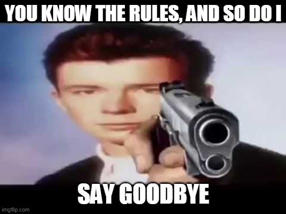 Rick Astley pointing at you | YOU KNOW THE RULES, AND SO DO I; SAY GOODBYE | image tagged in rick astley pointing at you,rick astley,rick astley you know the rules,pointing at you,rickroll,rickrolling | made w/ Imgflip meme maker