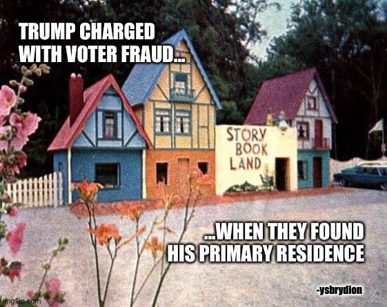 Trump’s Voter Fraud | TRUMP CHARGED WITH VOTER FRAUD... ...WHEN THEY FOUND HIS PRIMARY RESIDENCE; -ysbrydion | image tagged in trump,voter,fraud,storybook | made w/ Imgflip meme maker
