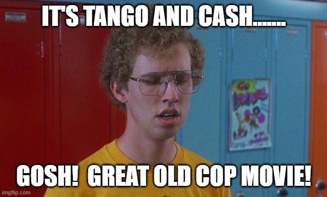 Napoleon Dynamite Skills | IT'S TANGO AND CASH....... GOSH!  GREAT OLD COP MOVIE! | image tagged in napoleon dynamite skills | made w/ Imgflip meme maker
