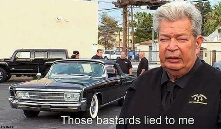 Those bastards lied to me | image tagged in those bastards lied to me | made w/ Imgflip meme maker