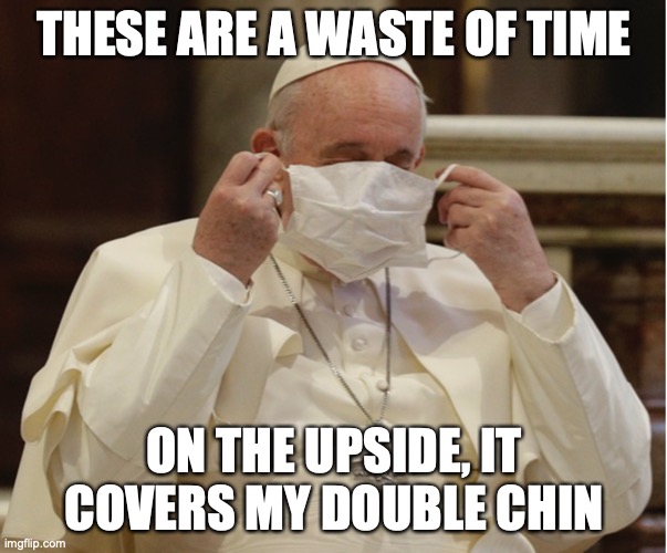 Pope Francis | THESE ARE A WASTE OF TIME; ON THE UPSIDE, IT COVERS MY DOUBLE CHIN | image tagged in face mask | made w/ Imgflip meme maker