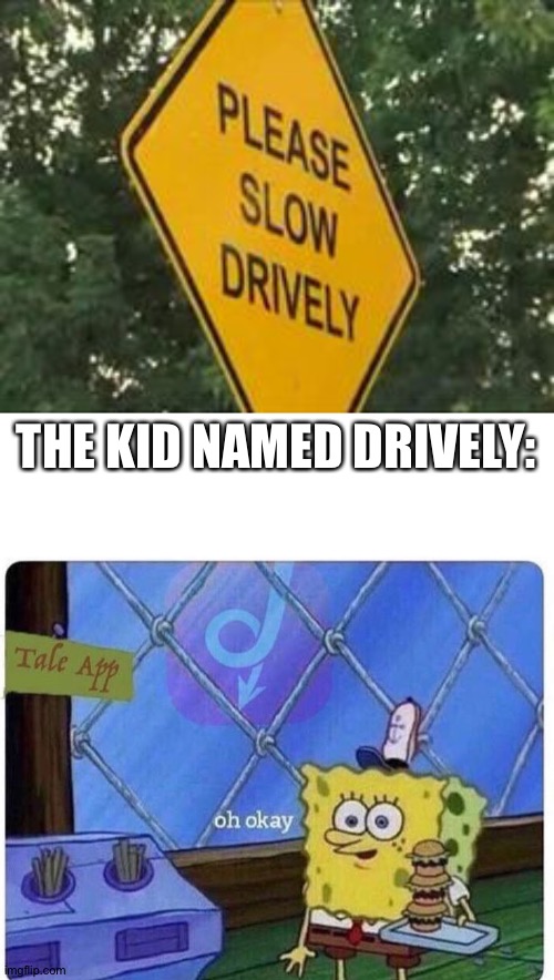 Remeber to slow drively | THE KID NAMED DRIVELY: | image tagged in oh okay spongebob | made w/ Imgflip meme maker