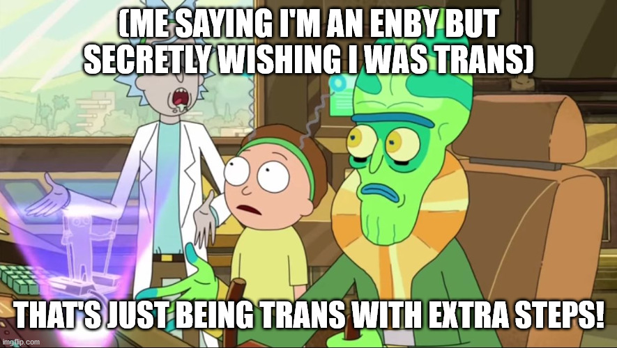 rick and morty-extra steps | (ME SAYING I'M AN ENBY BUT SECRETLY WISHING I WAS TRANS); THAT'S JUST BEING TRANS WITH EXTRA STEPS! | image tagged in rick and morty-extra steps,egg_irl | made w/ Imgflip meme maker
