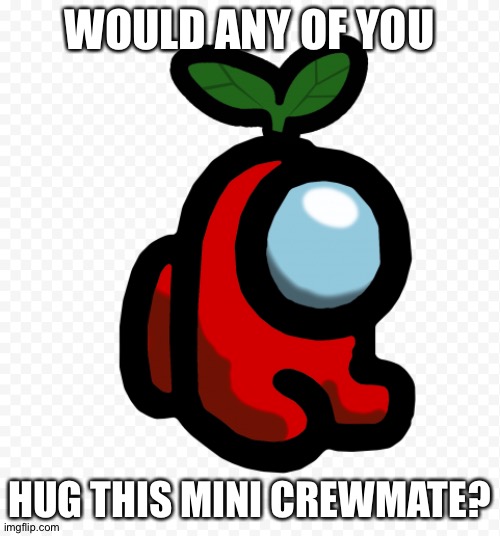 We might not know that the mini crew mate is the imposter or not | WOULD ANY OF YOU; HUG THIS MINI CREWMATE? | image tagged in memes,funny,cute,red sus,red was not the imposter,upvote if you want to hug him | made w/ Imgflip meme maker