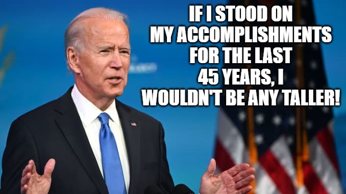 Biden Accomplishments | IF I STOOD ON MY ACCOMPLISHMENTS FOR THE LAST 45 YEARS, I WOULDN'T BE ANY TALLER! | image tagged in biden,funny,accomplishment,truth | made w/ Imgflip meme maker