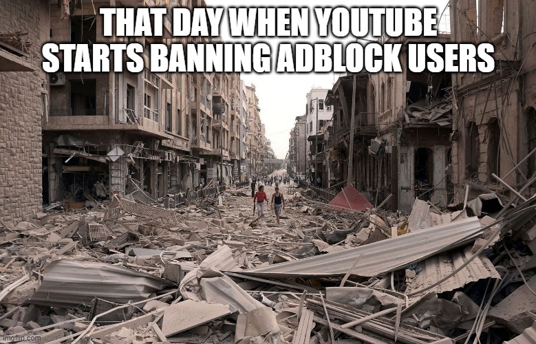 Destruction 100 | THAT DAY WHEN YOUTUBE STARTS BANNING ADBLOCK USERS | image tagged in syria aleppo destruction immigration refugees house us trump dem | made w/ Imgflip meme maker