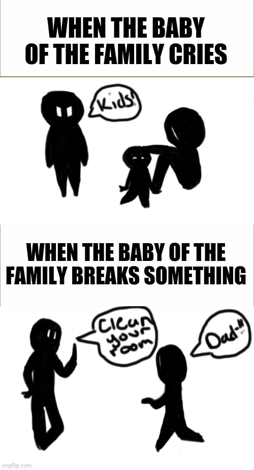 Anyone else relate? | WHEN THE BABY OF THE FAMILY CRIES; WHEN THE BABY OF THE FAMILY BREAKS SOMETHING | image tagged in memes | made w/ Imgflip meme maker