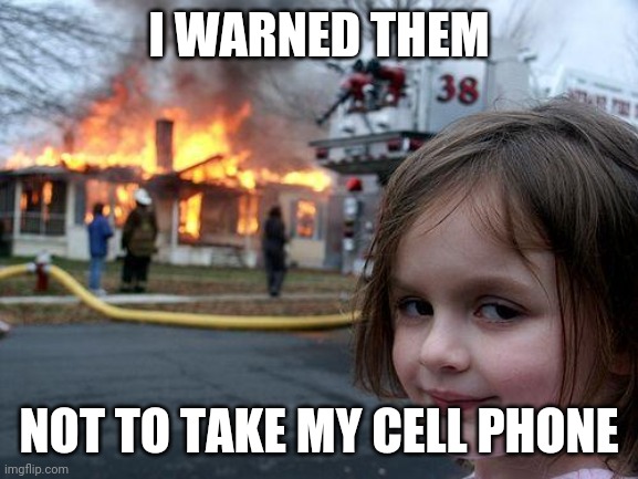 Disaster Girl | I WARNED THEM; NOT TO TAKE MY CELL PHONE | image tagged in memes,disaster girl | made w/ Imgflip meme maker