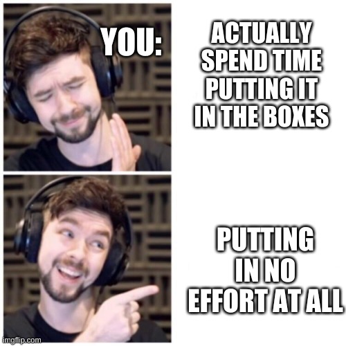 Jacksepticeye Drake | ACTUALLY SPEND TIME PUTTING IT IN THE BOXES PUTTING IN NO EFFORT AT ALL YOU: | image tagged in jacksepticeye drake | made w/ Imgflip meme maker