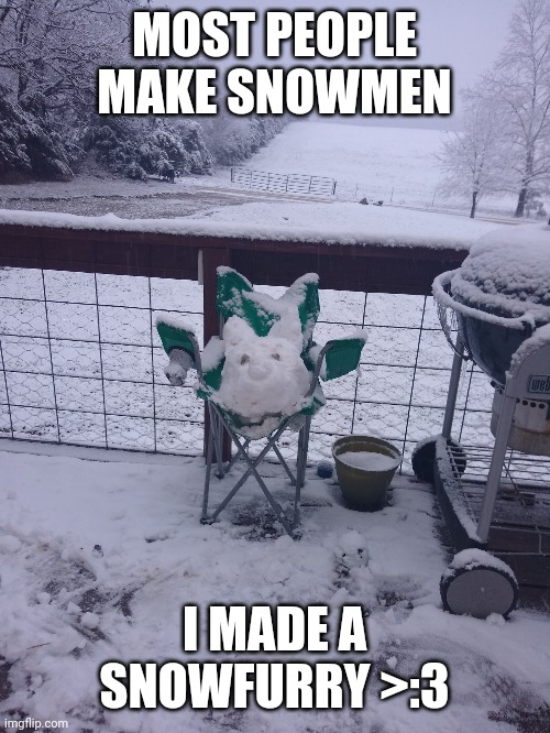 MOST PEOPLE MAKE SNOWMEN; I MADE A SNOWFURRY >:3 | made w/ Imgflip meme maker