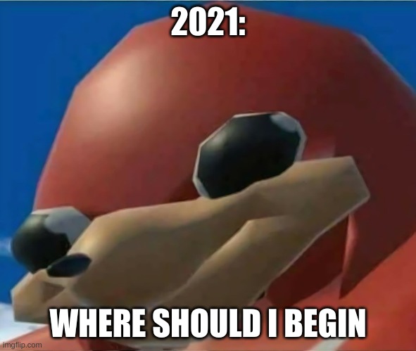 Ugandan Knuckles | 2021:; WHERE SHOULD I BEGIN | image tagged in ugandan knuckles | made w/ Imgflip meme maker