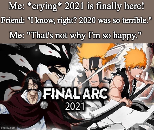 Me: *crying* 2021 is finally here! Friend: "I know, right? 2020 was so terrible."; Me: "That's not why I'm so happy." | image tagged in bleach,2020,2021,anime,ichigo,anime meme | made w/ Imgflip meme maker
