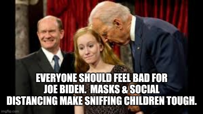 Creepy Joe - feel bad for him... | EVERYONE SHOULD FEEL BAD FOR JOE BIDEN.  MASKS & SOCIAL DISTANCING MAKE SNIFFING CHILDREN TOUGH. | image tagged in creepy joe biden | made w/ Imgflip meme maker