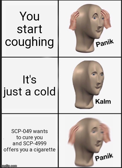 Panik Kalm Panik | You start coughing; It's just a cold; SCP-049 wants to cure you and SCP-4999 offers you a cigarette | image tagged in memes,panik kalm panik,scp meme,scp | made w/ Imgflip meme maker