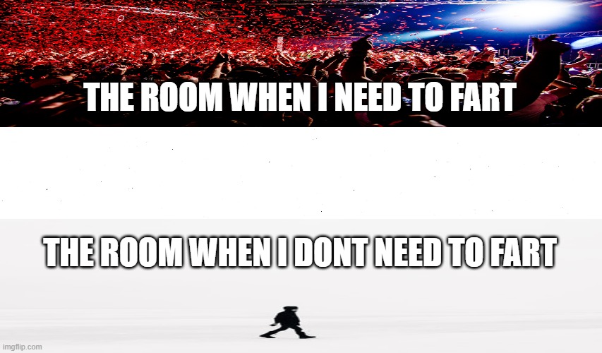 Fart | THE ROOM WHEN I NEED TO FART; THE ROOM WHEN I DONT NEED TO FART | image tagged in funny,memes,homemade | made w/ Imgflip meme maker