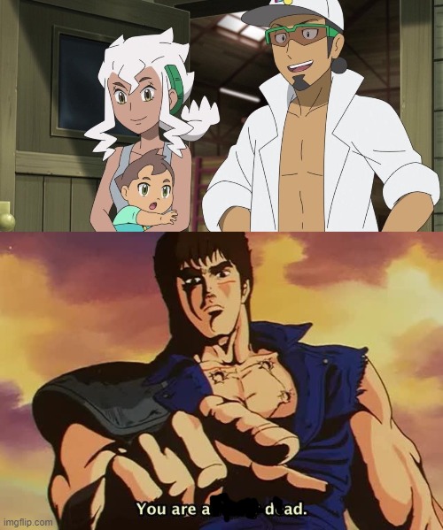 You are a dad | image tagged in pokemon,pokemon sun and moon,kenshiro,fist of the north star | made w/ Imgflip meme maker