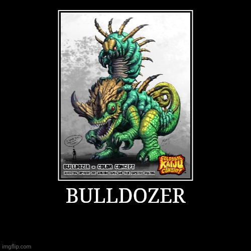 BullDozer | BULLDOZER | | image tagged in demotivationals,colossal kaiju combat | made w/ Imgflip demotivational maker
